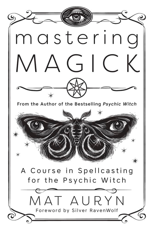 Mastering Magick: A Course in Spellcasting for the Psychic Witch (Mat Auryn's Psychic Witch, 2)