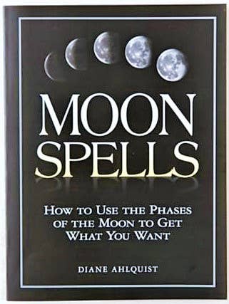 Moon Spells: Use the Phases of the Moon to Get What You Want